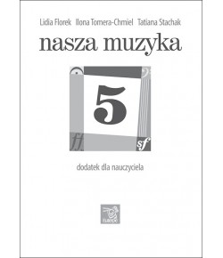 FLOREK, Lidia; TOMERA-CHMIEL, Ilona; STACHAK, Tatiana - Nasza muzyka 5 - dodatek dla nauczyciela (plik PDF)